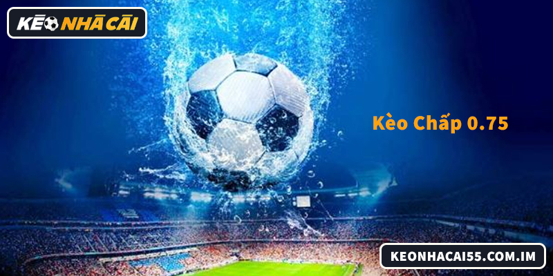 Phân Tích Kèo Chấp 0.75: Bắt Cửa Trên Hay Dưới?